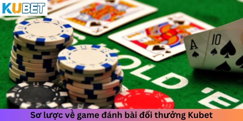 Sơ lược về game đánh bài đổi thưởng Kubet