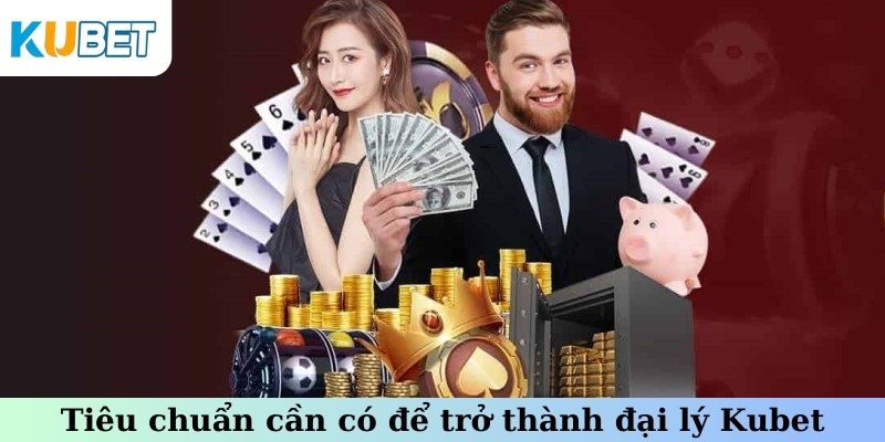 Tiêu chuẩn cần có để trở thành đại lý Kubet