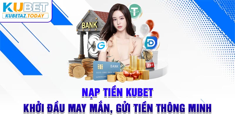 Nạp Tiền Kubet - Khởi Đầu May Mắn, Gửi Tiền Thông Minh