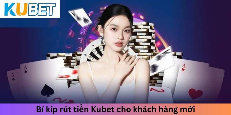 Bí kíp rút tiền Kubet cho khách hàng mới