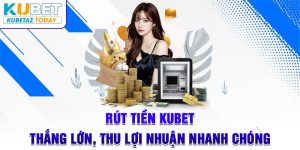 Rút Tiền Kubet - Thắng Lớn, Thu Lợi Nhuận Nhanh Chóng