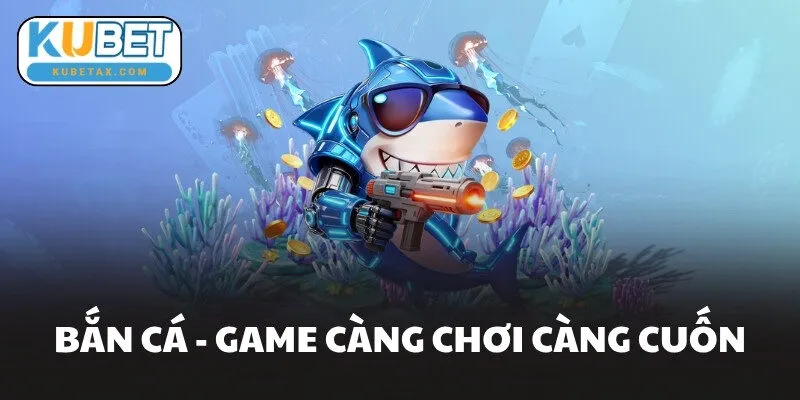 Bắn cá - Game càng chơi càng cuốn