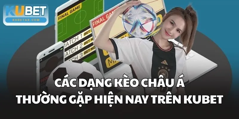Các dạng Kèo Châu Á thường gặp hiện nay trên Kubet