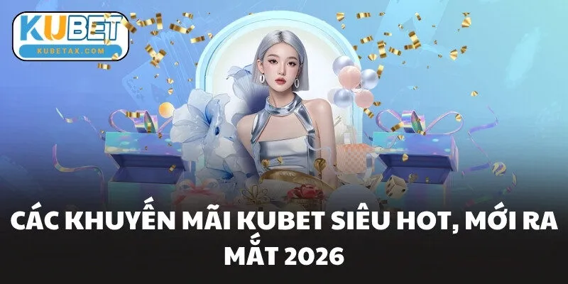 Các khuyến mãi KUBET siêu hot, mới ra mắt 2026