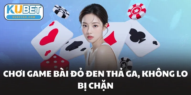 Chơi game bài đỏ đen thả ga, không lo bị chặn