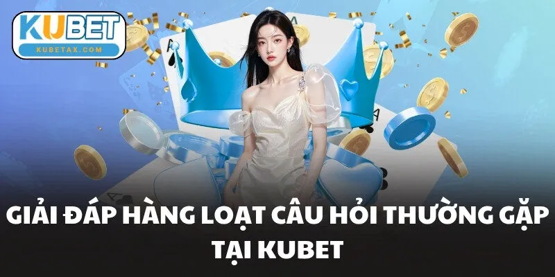 Giải đáp hàng loạt câu hỏi thường gặp tại KUBET