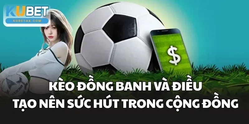 Kèo Đồng Banh và điều tạo nên sức hút trong cộng đồng