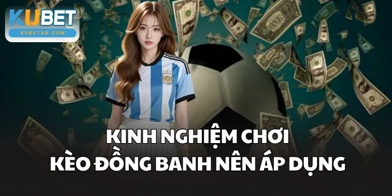 Kinh nghiệm chơi Kèo Đồng Banh nên áp dụng