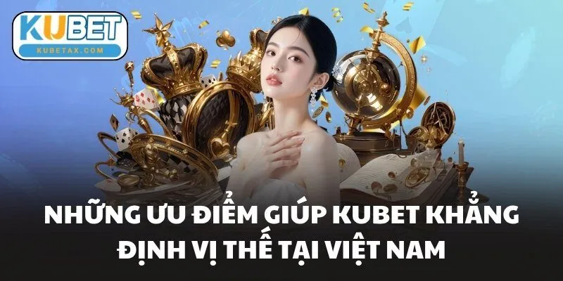 Những ưu điểm giúp KUBET khẳng định vị thế tại Việt Nam