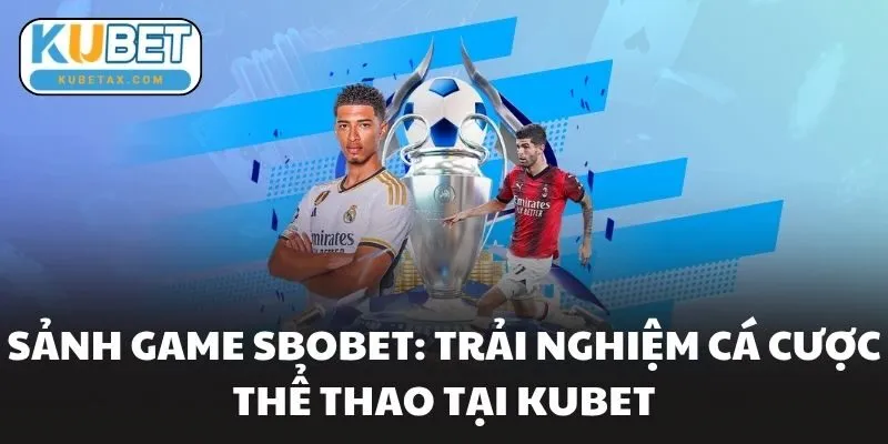 Sảnh Game Sbobet: Trải Nghiệm Cá Cược Thể Thao Tại Kubet