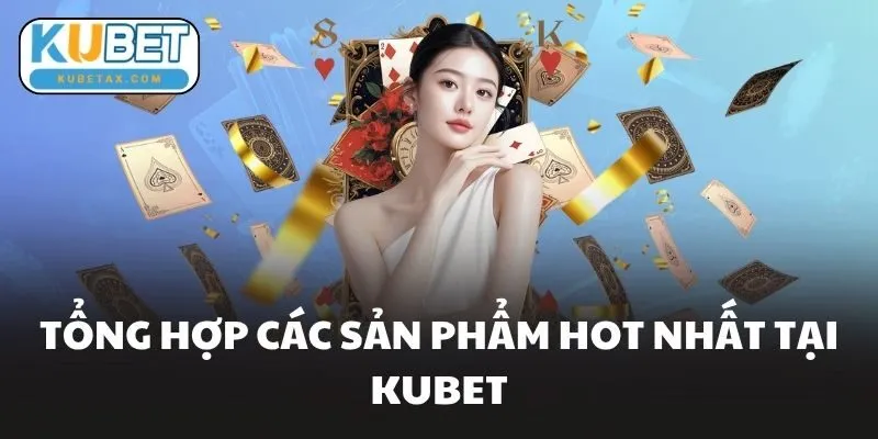 Tổng hợp các sản phẩm hot nhất tại KUBET