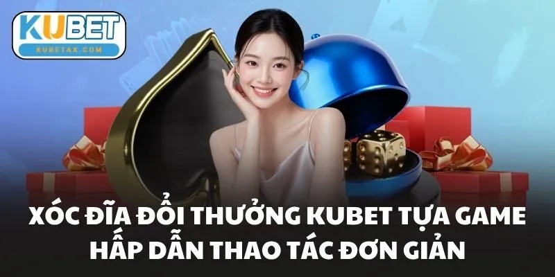Xóc Đĩa Đổi Thưởng Kubet Tựa Game Hấp Dẫn Thao Tác Đơn Giản